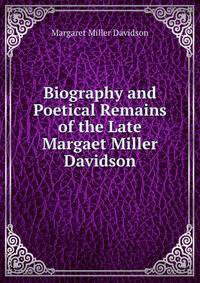 Biography and Poetical Remains of the Late Margaet Miller Davidson