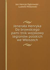 Jenerala Henryka Da?browskiego pami?tnik wojskowy legionow polskich we Wloszech