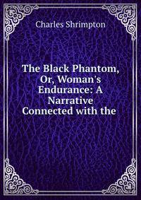 The Black Phantom, Or, Woman's Endurance: A Narrative Connected with the .