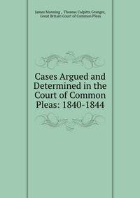 Cases Argued and Determined in the Court of Common Pleas: 1840-1844