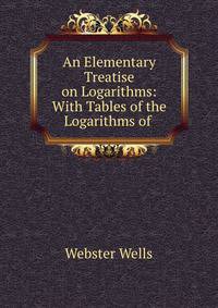 An Elementary Treatise on Logarithms: With Tables of the Logarithms of .