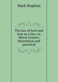 The law of love and love as a law; or, Moral science, theoretical and practical