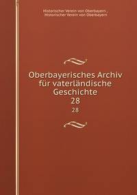 Oberbayerisches Archiv fr vaterlndische Geschichte. 28