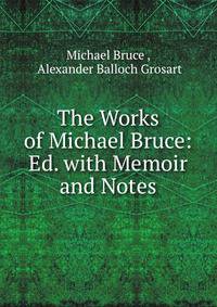 The Works of Michael Bruce: Ed. with Memoir and Notes