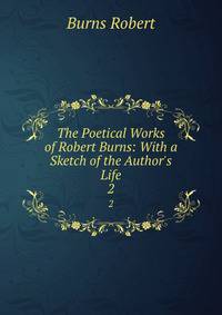 The Poetical Works of Robert Burns: With a Sketch of the Author's Life