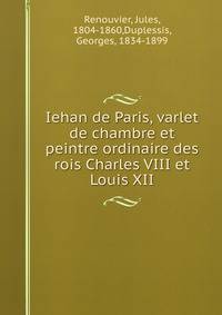 Iehan de Paris, varlet de chambre et peintre ordinaire des rois Charles VIII et Louis XII