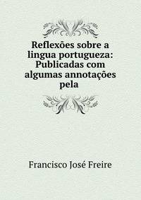 Reflexoes sobre a lingua portugueza: Publicadas com algumas annotacoes pela .
