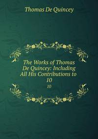 The Works of Thomas De Quincey: Including All His Contributions to .. 10