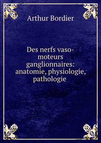 Des nerfs vaso-moteurs ganglionnaires: anatomie, physiologie, pathologie .