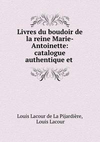 Livres du boudoir de la reine Marie-Antoinette: catalogue authentique et .