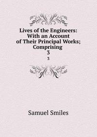 Lives of the Engineers: With an Account of Their Principal Works; Comprising .. 3