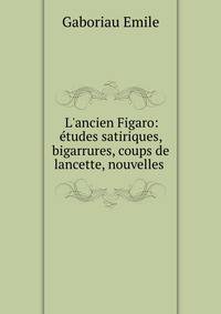 L'ancien Figaro: ?tudes satiriques, bigarrures, coups de lancette, nouvelles .