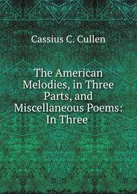 The American Melodies, in Three Parts, and Miscellaneous Poems: In Three .