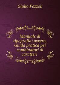 Manuale di tipografia; ovvero, Guida pratica pei combinatori di caratteri .