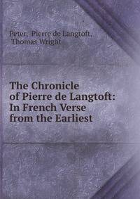 The Chronicle of Pierre de Langtoft: In French Verse from the Earliest .