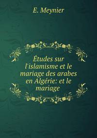 ?tudes sur l'islamisme et le mariage des arabes en Alg?rie: et le mariage .