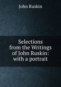 Selections from the Writings of John Ruskin: with a portrait