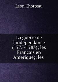 La guerre de l'ind?pendance (1775-1783); les Fran?ais en Am?rique;: les .