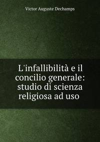 L'infallibilit? e il concilio generale: studio di scienza religiosa ad uso .