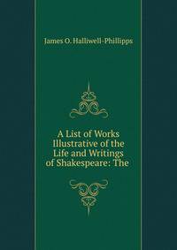 A List of Works Illustrative of the Life and Writings of Shakespeare: The .