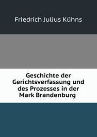 Geschichte der Gerichtsverfassung und des Prozesses in der Mark Brandenburg .