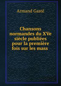 Chansons normandes du XVe siecle publiees pour la premiere fois sur les mass .