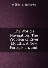 The World's Navigation: The Problem of River Mouths. A New Force, Plan, and .