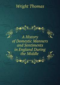 A History of Domestic Manners and Sentiments in England During the Middle .