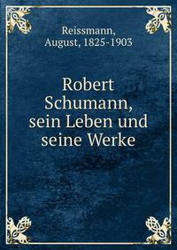 Robert Schumann, sein Leben und seine Werke