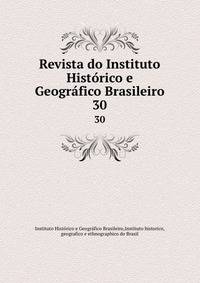 Revista do Instituto Histrico e Geogrfico Brasileiro. 30