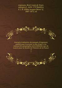Journal et me?moires du marquis d'Argenson; publie?s pour la premie?re fois d'apre?s les manuscrits autographes de la bibliothe?que du Louvre pour la Socie?te? de l'histoire de la France