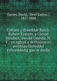 Cofiant y diweddar Barch. Robert Everett, a'i briod Steuben, Swydd Oneida, N. Y., yn nghyd a detholion o'i weithiau llenyddol cyhoeddedig gan ei deulu.