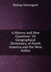 A History and New Gazetteer: Or Geographical Dictionary, of North America and the West Indies