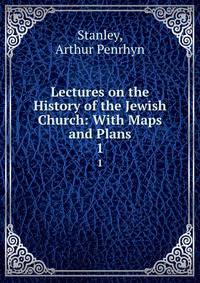 Lectures on the History of the Jewish Church: With Maps and Plans. 1