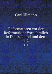Reformatoren vor der Reformation: Vornehmlich in Deutschland und den .. 1-2