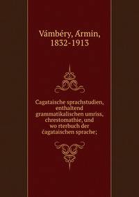 C?agataische sprachstudien, enthaltend grammatikalischen umriss, chrestomathie, und wo?rterbuch der c?agataischen sprache;