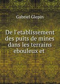 De l'etablissement des puits de mines dans les terrains ebouleux et .