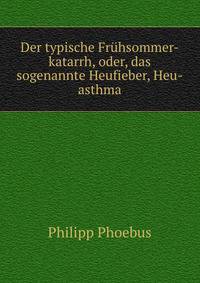 Der typische Fruhsommer-katarrh, oder, das sogenannte Heufieber, Heu-asthma