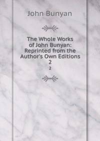 The Whole Works of John Bunyan: Reprinted from the Author's Own Editions