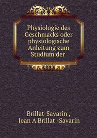 Physiologie des Geschmacks oder physiologische Anleitung zum Studium der .