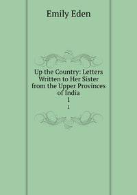 Up the Country: Letters Written to Her Sister from the Upper Provinces of India. 1