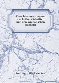 Katechismusauslegung aus Luthers Schriften und den symbolischen Buchern
