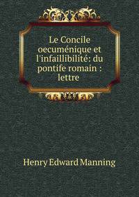 Le Concile oecum?nique et l'infaillibilit?: du pontife romain : lettre .