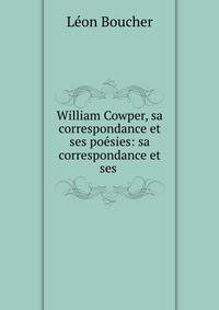 William Cowper, sa correspondance et ses poesies: sa correspondance et ses .