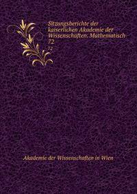 Sitzungsberichte der kaiserlichen Akademie der Wissenschaften. Mathematisch .. 72