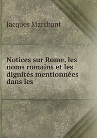 Notices sur Rome, les noms romains et les dignites mentionnees dans les .