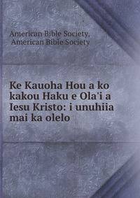 Ke Kauoha Hou a ko kakou Haku e Ola'i a Iesu Kristo: i unuhiia mai ka olelo .