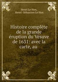 Histoire complete de la grande eruption du Vesuve de 1631: avec la carte, au .