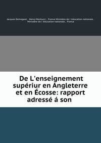 De L'enseignement sup?riur en Angleterre et en ?cosse: rapport adress? ? son .