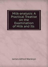 Milk-analysis: A Practical Treatise on the Examination of Milk and Its .